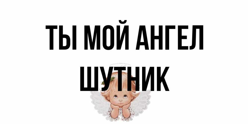 Открытка на каждый день с именем, Шутник Ты мой ангел ангел Прикольная открытка с пожеланием онлайн скачать бесплатно 