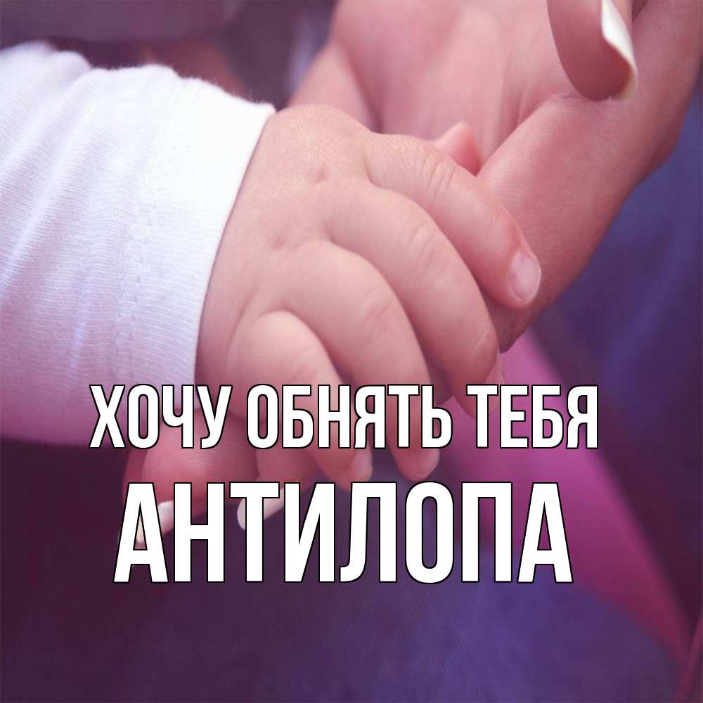 Открытка на каждый день с именем, антилопа Хочу обнять тебя мама с ребенком Прикольная открытка с пожеланием онлайн скачать бесплатно 