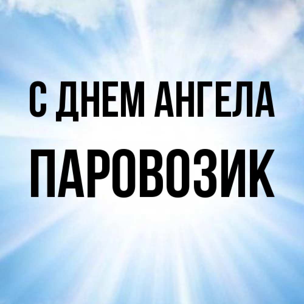 Открытка на каждый день с именем, паровозик С днем ангела свет небесный Прикольная открытка с пожеланием онлайн скачать бесплатно 