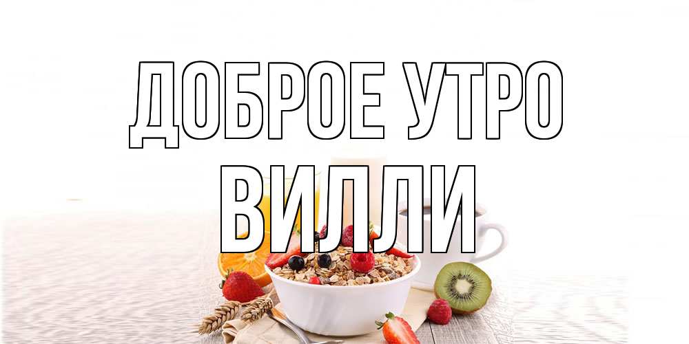 Открытка на каждый день с именем, Вилли Доброе утро открытка с пожеланием добрейшего утречка Прикольная открытка с пожеланием онлайн скачать бесплатно 
