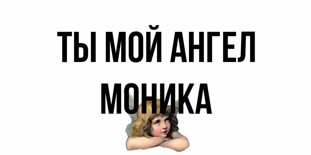 Открытка на каждый день с именем, Моника Ты мой ангел ангел Прикольная открытка с пожеланием онлайн скачать бесплатно 