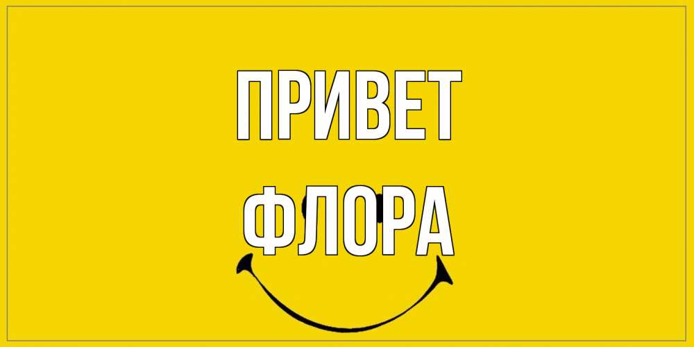Открытка на каждый день с именем, Флора Привет смайл Прикольная открытка с пожеланием онлайн скачать бесплатно 