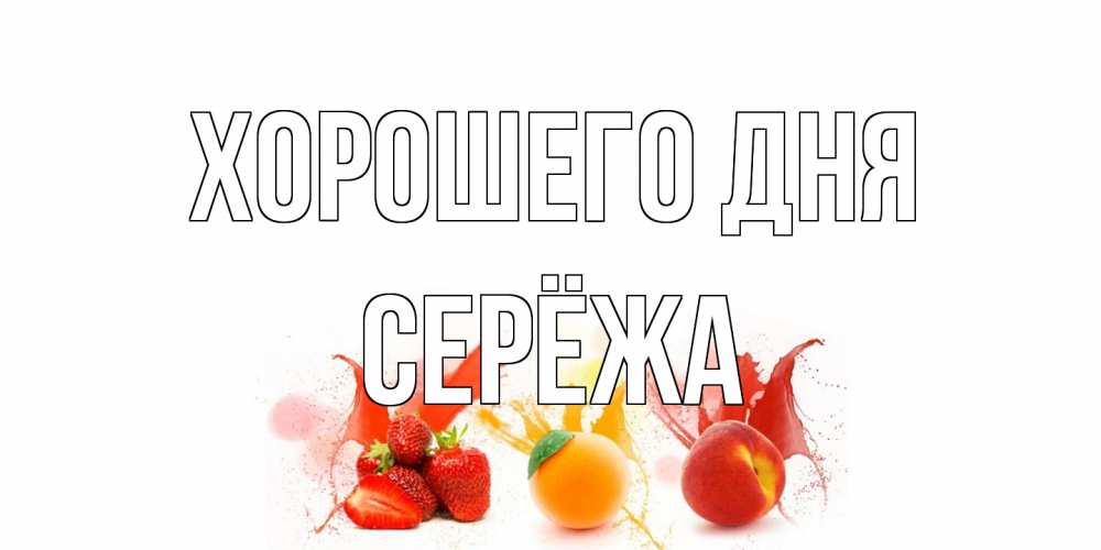 Открытка на каждый день с именем, Серёжа Хорошего дня открытки Прикольная открытка с пожеланием онлайн скачать бесплатно 