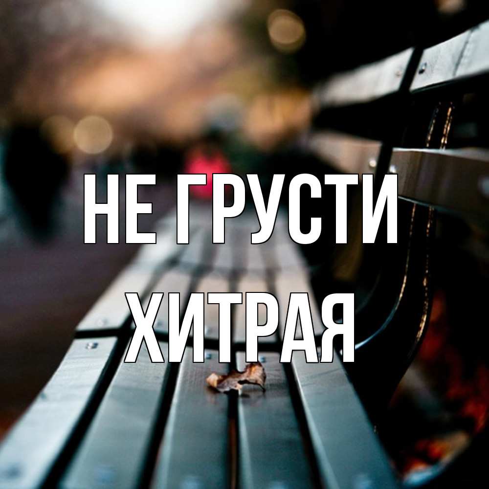 Открытка на каждый день с именем, хитрая Не грусти размытый фон Прикольная открытка с пожеланием онлайн скачать бесплатно 