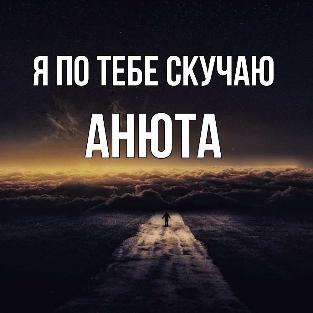 Открытка на каждый день с именем, Анюта Я по тебе скучаю идем Прикольная открытка с пожеланием онлайн скачать бесплатно 