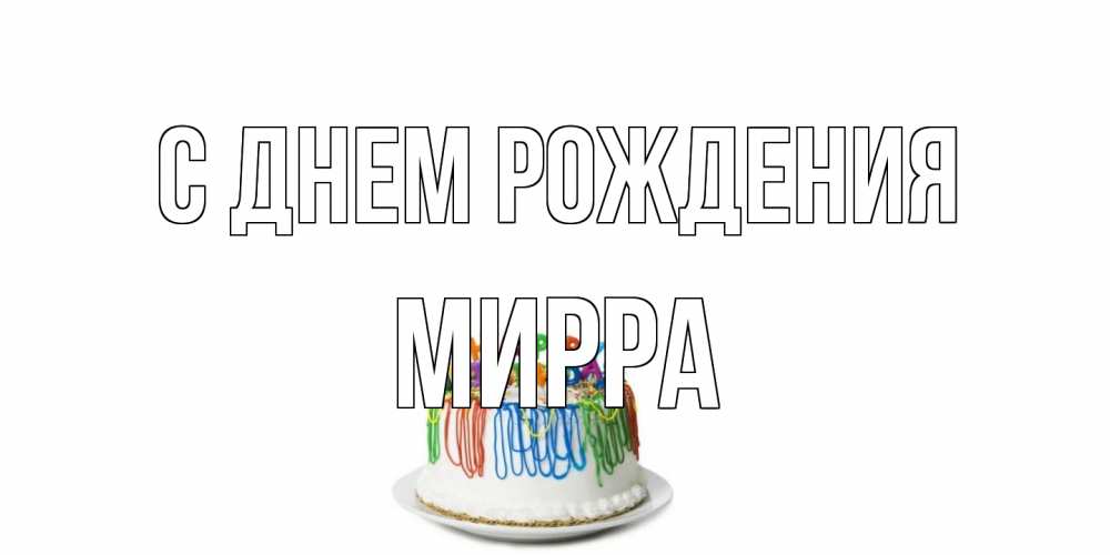 Открытка на каждый день с именем, Мирра С днем рождения Тортик Прикольная открытка с пожеланием онлайн скачать бесплатно 