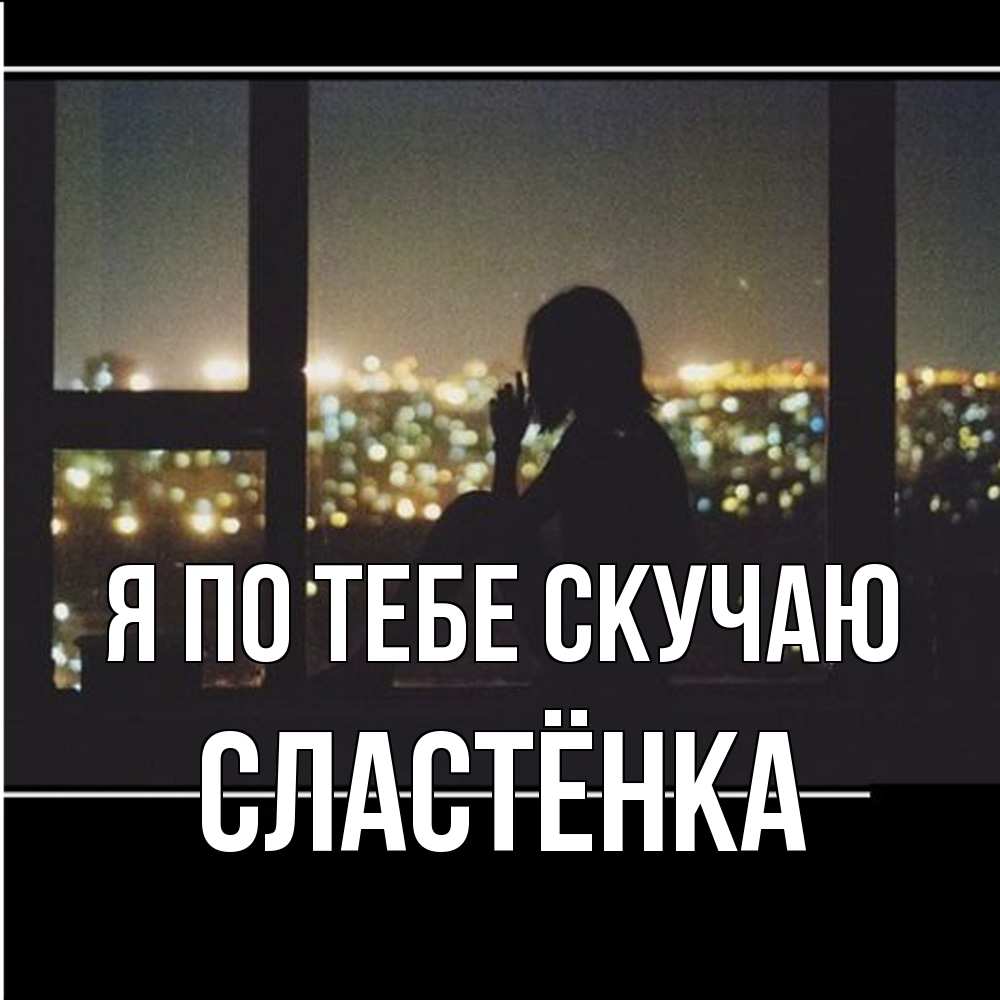 Открытка на каждый день с именем, Сластёнка Я по тебе скучаю у окна Прикольная открытка с пожеланием онлайн скачать бесплатно 