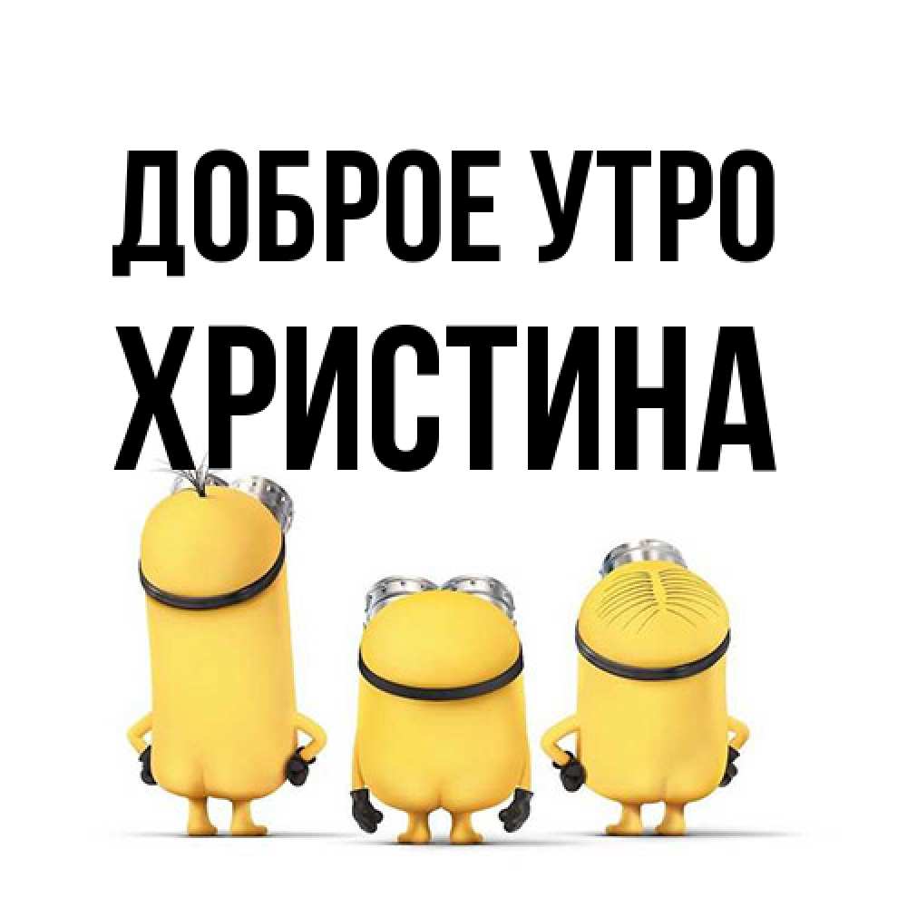 Открытка на каждый день с именем, Христина Доброе утро подписать открытку онлайн бесплатно Прикольная открытка с пожеланием онлайн скачать бесплатно 
