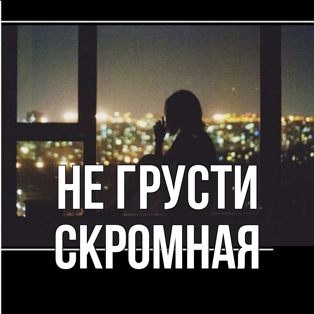 Открытка на каждый день с именем, скромная Не грусти смотрит на ночной город Прикольная открытка с пожеланием онлайн скачать бесплатно 