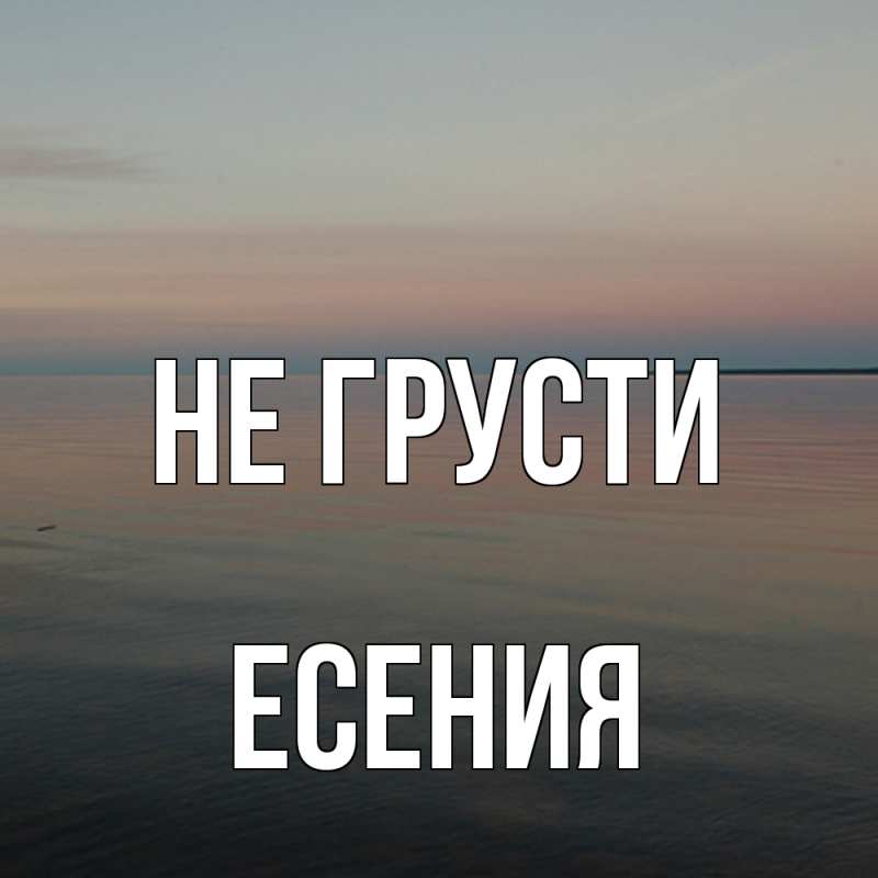 Картинка Не грусти, Есения