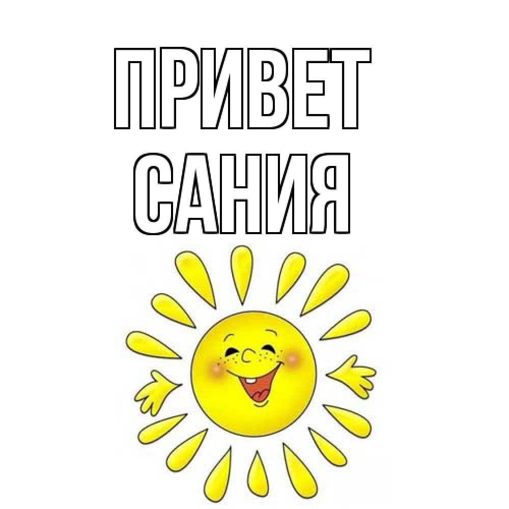 Открытка на каждый день с именем, Сания Привет солнце Прикольная открытка с пожеланием онлайн скачать бесплатно 