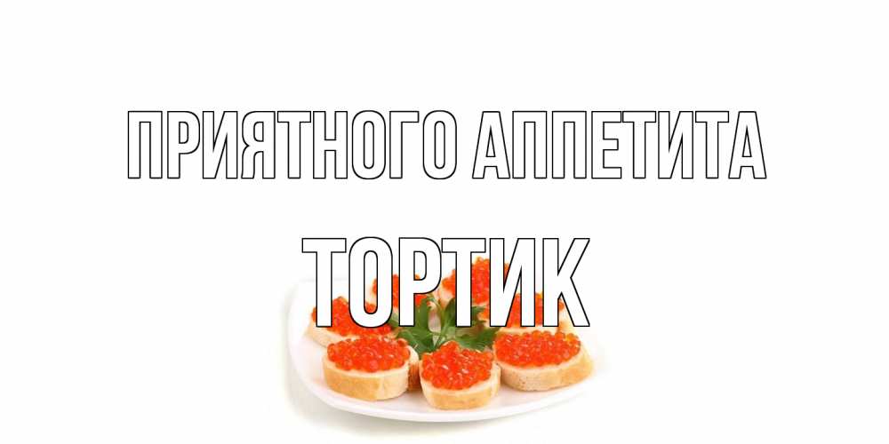 Открытка на каждый день с именем, Тортик Приятного аппетита бутерброд,красная икра Прикольная открытка с пожеланием онлайн скачать бесплатно 