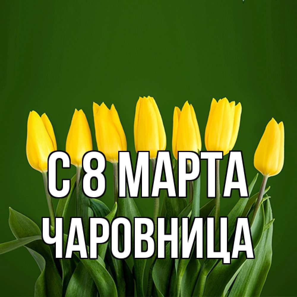 Открытка на каждый день с именем, чаровница C 8 МАРТА желтого цвета 3 Прикольная открытка с пожеланием онлайн скачать бесплатно 
