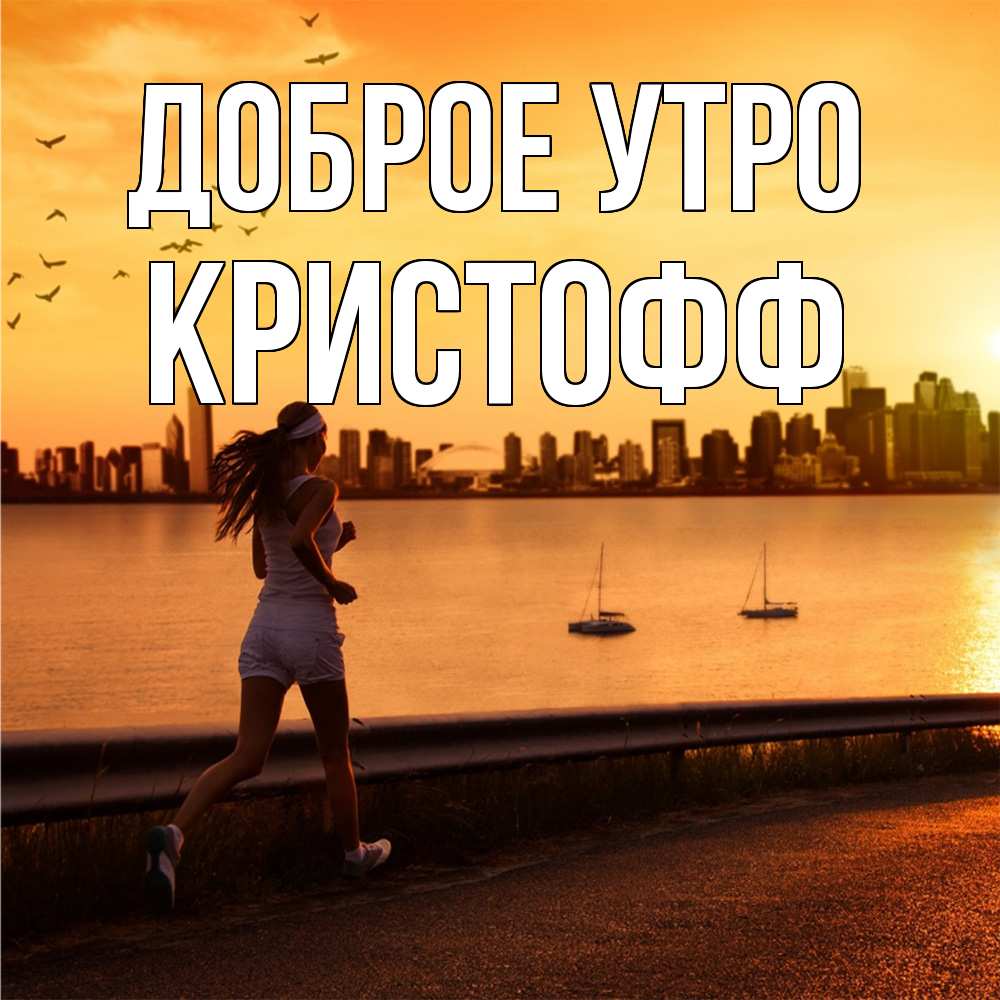 Открытка на каждый день с именем, Кристофф Доброе утро девушка бежит Прикольная открытка с пожеланием онлайн скачать бесплатно 