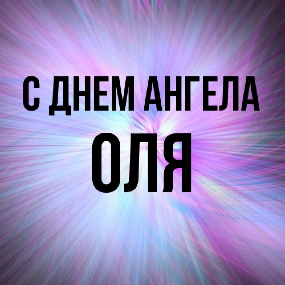 Открытка на каждый день с именем, Оля С днем ангела ангельский свет Прикольная открытка с пожеланием онлайн скачать бесплатно 