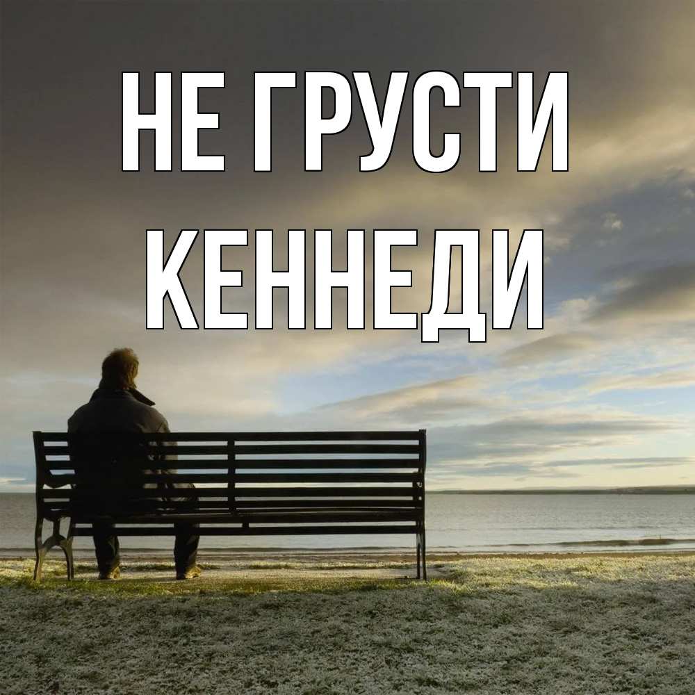 Открытка на каждый день с именем, Кеннеди Не грусти озеро Прикольная открытка с пожеланием онлайн скачать бесплатно 
