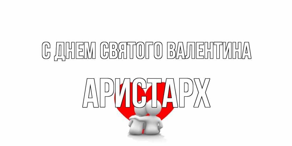 Открытка на каждый день с именем, Аристарх С днем Святого Валентина парень и девушка обнимаются на валентинке Прикольная открытка с пожеланием онлайн скачать бесплатно 