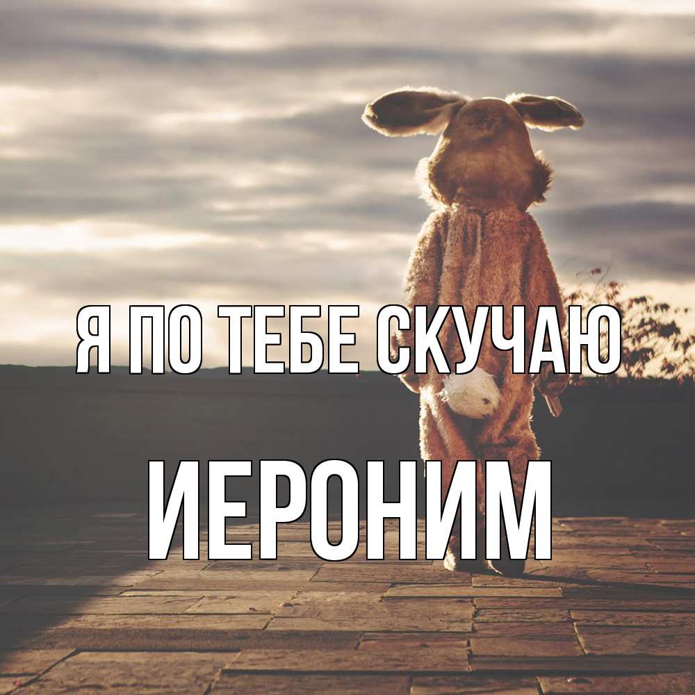 Открытка на каждый день с именем, Иероним Я по тебе скучаю даже в костюме зайца Прикольная открытка с пожеланием онлайн скачать бесплатно 