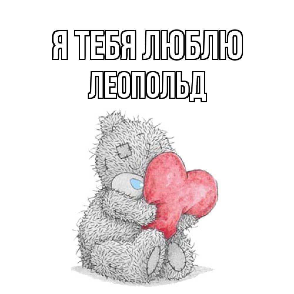 Открытка на каждый день с именем, Леопольд Я тебя люблю открытка для любимой девушки или парня с медвежонком Тедди Прикольная открытка с пожеланием онлайн скачать бесплатно 