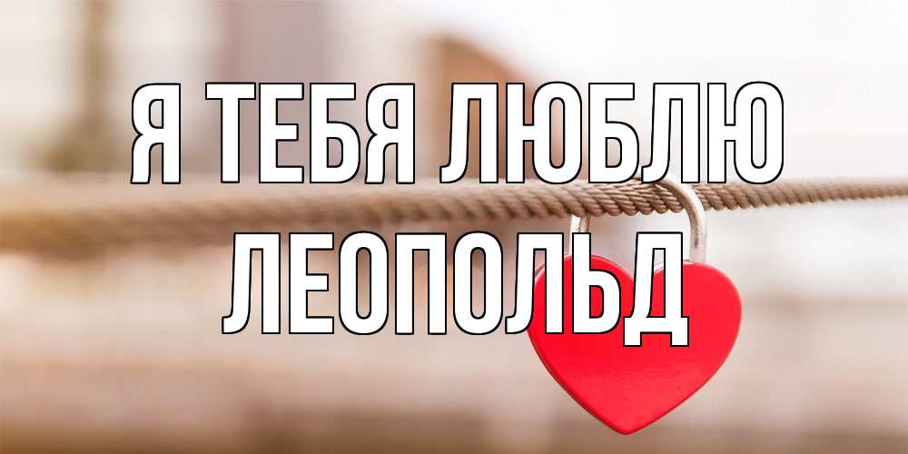 Открытка на каждый день с именем, Леопольд Я тебя люблю верность и любовь Прикольная открытка с пожеланием онлайн скачать бесплатно 
