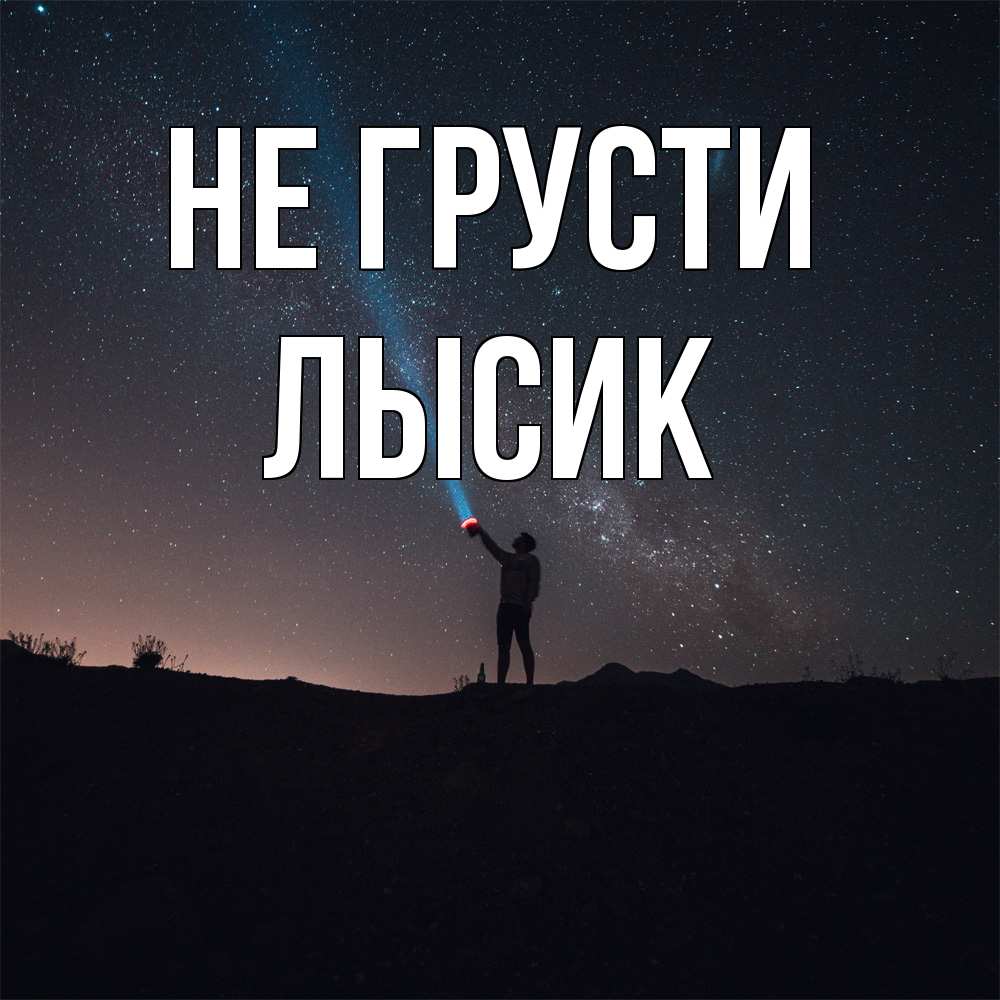 Открытка на каждый день с именем, Лысик Не грусти луч света и млечный путь Прикольная открытка с пожеланием онлайн скачать бесплатно 