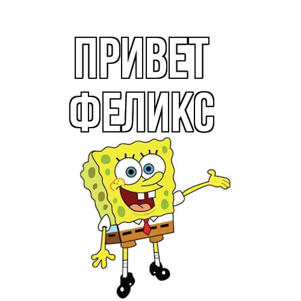 Открытка на каждый день с именем, Феликс Привет спанч Боб на позитиве Прикольная открытка с пожеланием онлайн скачать бесплатно 