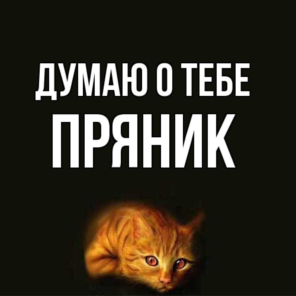 Открытка на каждый день с именем, Пряник Думаю о тебе рыжий Прикольная открытка с пожеланием онлайн скачать бесплатно 