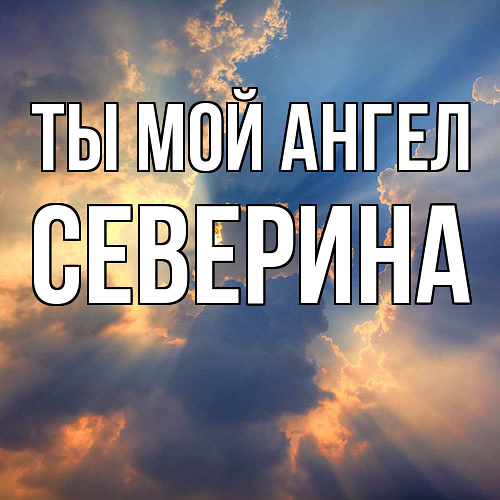 Открытка на каждый день с именем, Северина Ты мой ангел ангельский свет сквозь облака Прикольная открытка с пожеланием онлайн скачать бесплатно 