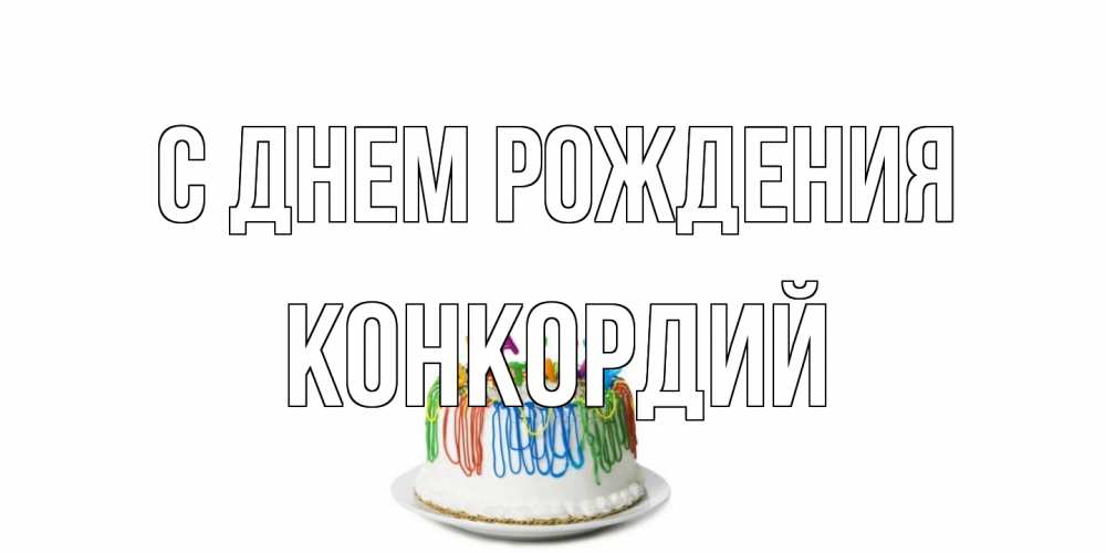 Открытка на каждый день с именем, Конкордий С днем рождения Тортик Прикольная открытка с пожеланием онлайн скачать бесплатно 