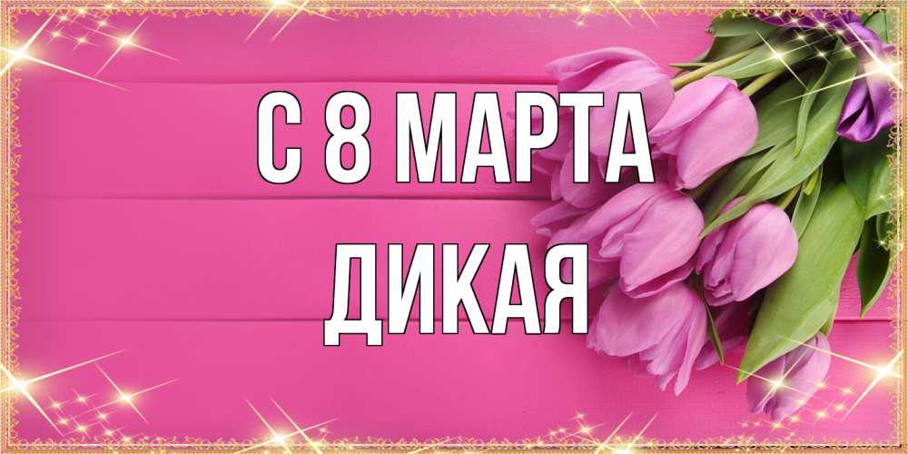 Открытка на каждый день с именем, дикая C 8 МАРТА открытка для фотошопа с подписью Прикольная открытка с пожеланием онлайн скачать бесплатно 