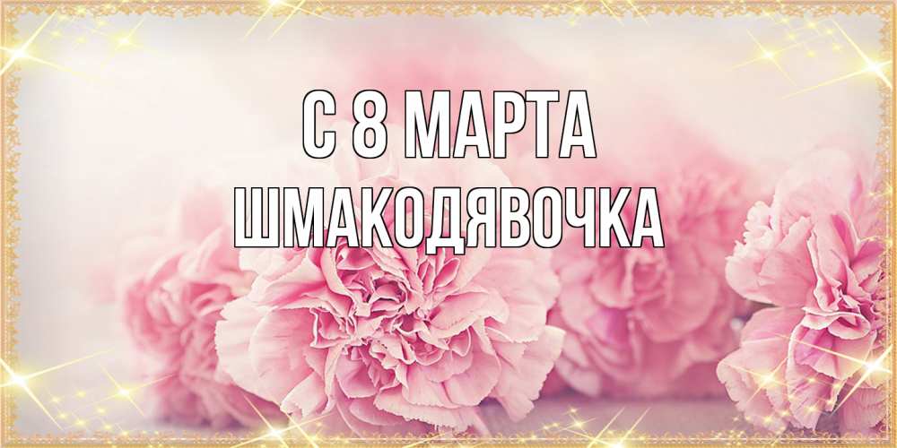 Открытка на каждый день с именем, шмакодявочка C 8 МАРТА розовые цветы на международный женский день Прикольная открытка с пожеланием онлайн скачать бесплатно 