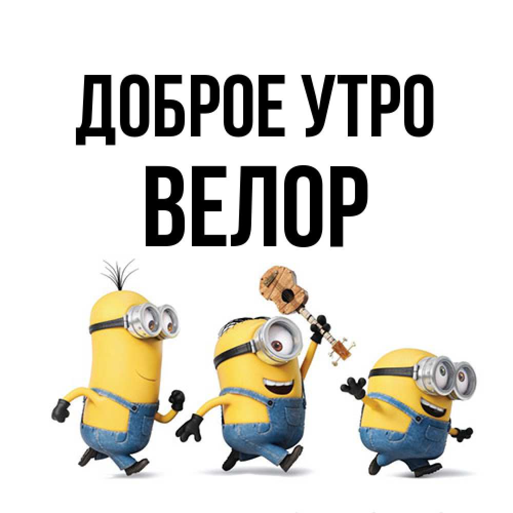 Открытка на каждый день с именем, Велор Доброе утро миньоны и прекрасное утро Прикольная открытка с пожеланием онлайн скачать бесплатно 
