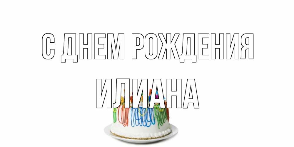 Открытка на каждый день с именем, Илиана С днем рождения Тортик Прикольная открытка с пожеланием онлайн скачать бесплатно 