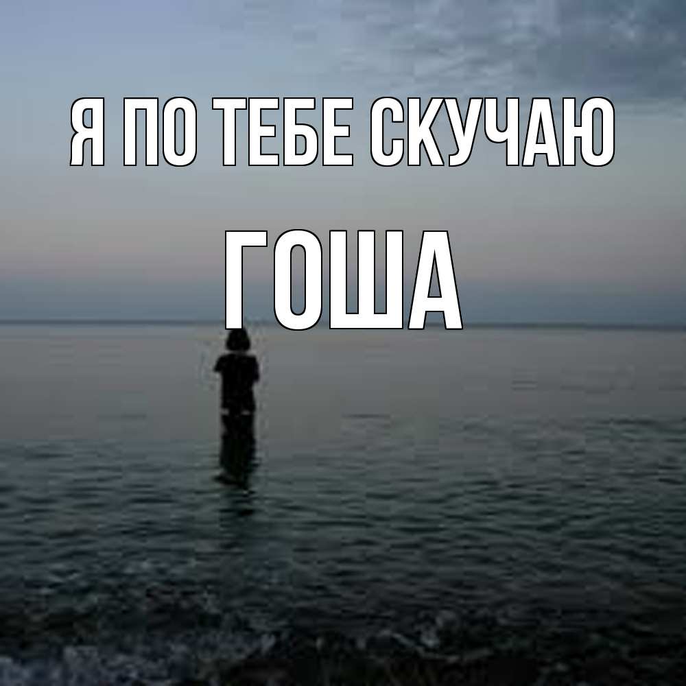Открытка на каждый день с именем, Гоша Я по тебе скучаю скука Прикольная открытка с пожеланием онлайн скачать бесплатно 