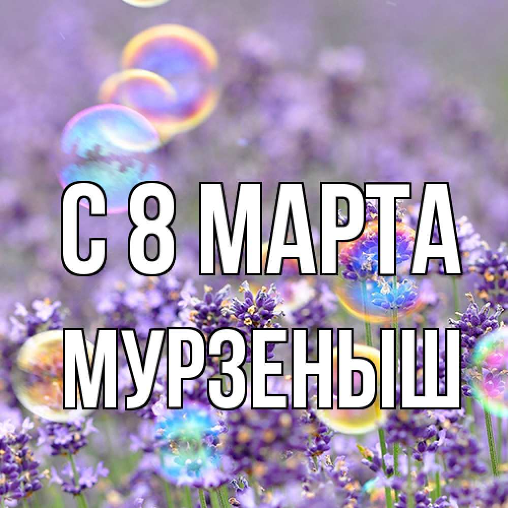 Открытка на каждый день с именем, мурзеныш C 8 МАРТА цветы Прикольная открытка с пожеланием онлайн скачать бесплатно 