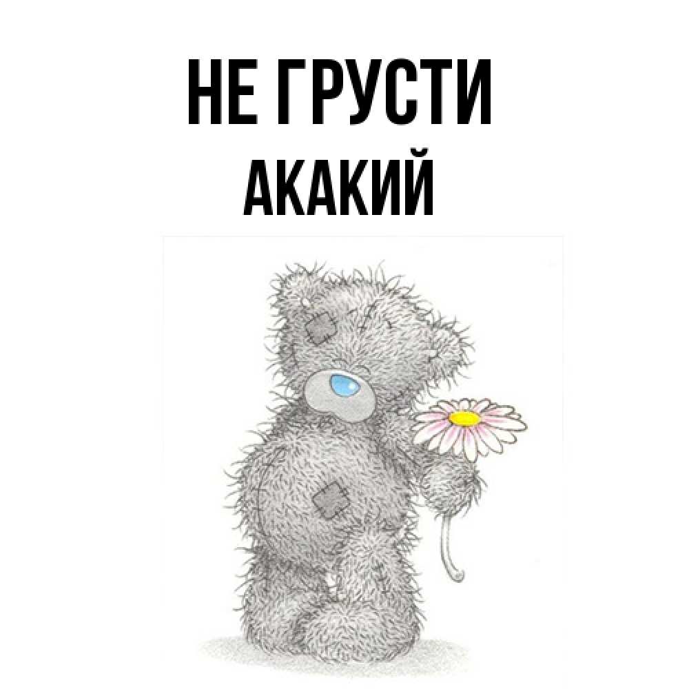 Открытка на каждый день с именем, Акакий Не грусти Плюшевый медвежонок с заплатками Прикольная открытка с пожеланием онлайн скачать бесплатно 