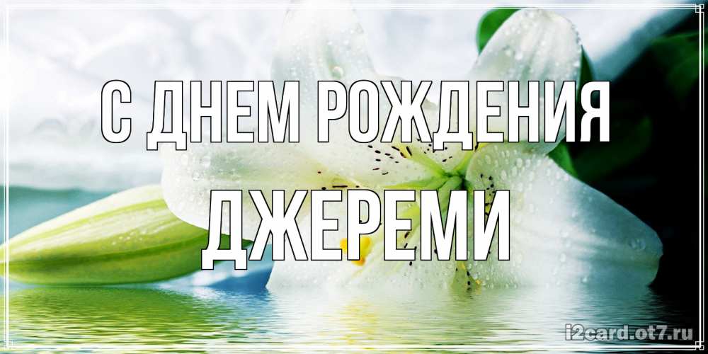 Открытка на каждый день с именем, Джереми С днем рождения лилия на открытке ко дню рождения Прикольная открытка с пожеланием онлайн скачать бесплатно 
