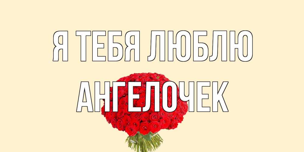 Открытка на каждый день с именем, Ангелочек Я тебя люблю розы Прикольная открытка с пожеланием онлайн скачать бесплатно 