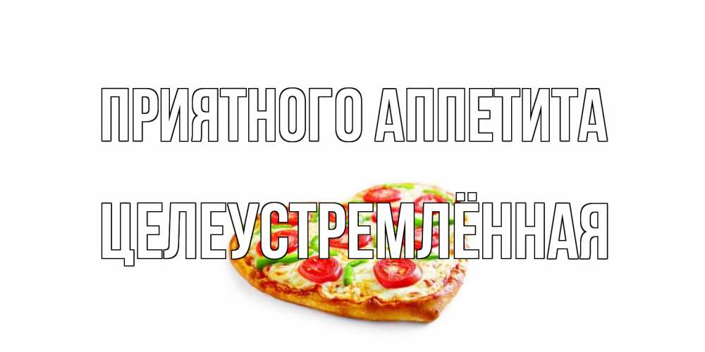 Открытка на каждый день с именем, Целеустремлённая Приятного аппетита пицца Прикольная открытка с пожеланием онлайн скачать бесплатно 
