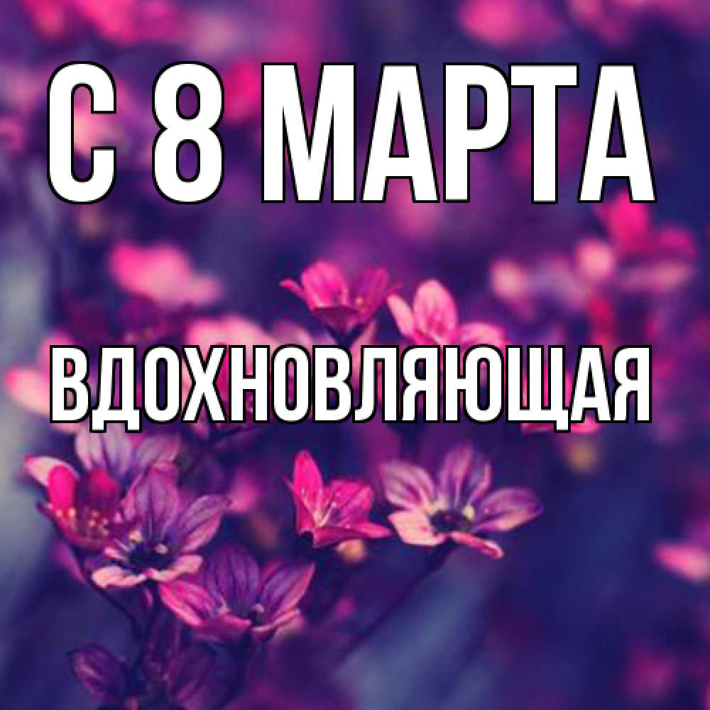 Открытка на каждый день с именем, вдохновляющая C 8 МАРТА небольшие цветы 1 Прикольная открытка с пожеланием онлайн скачать бесплатно 