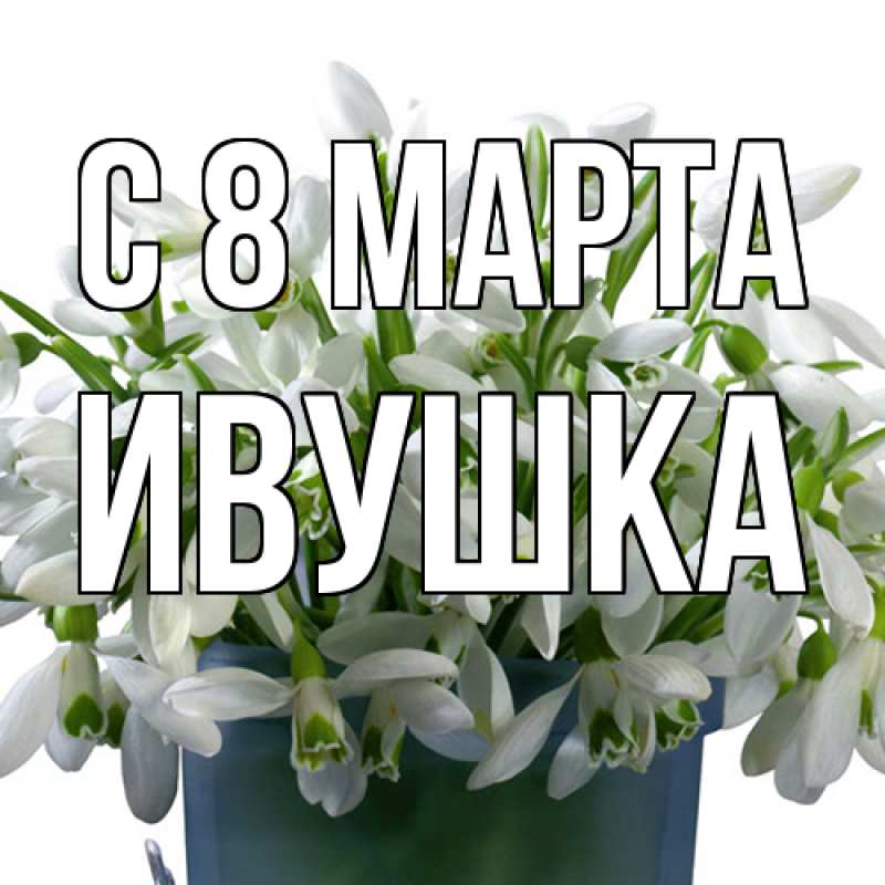 Картинка C 8 МАРТА, Ивушка