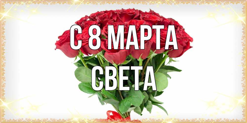 Открытка на каждый день с именем, Света C 8 МАРТА самый огромный букет для милых дам Прикольная открытка с пожеланием онлайн скачать бесплатно 