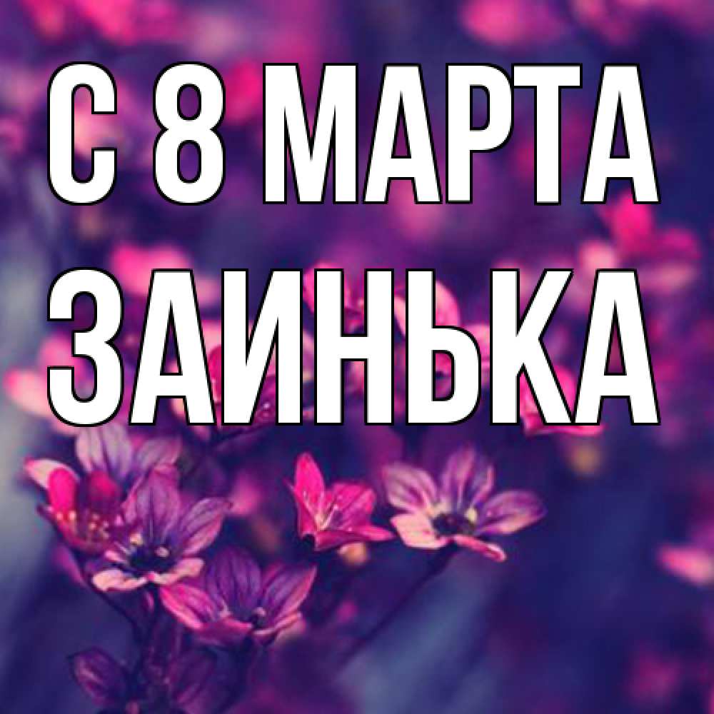 Открытка на каждый день с именем, Заинька C 8 МАРТА небольшие цветы 1 Прикольная открытка с пожеланием онлайн скачать бесплатно 