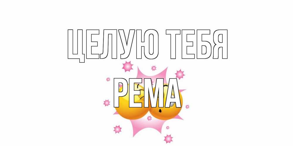 Открытка на каждый день с именем, Рема Целую тебя поцелуй Прикольная открытка с пожеланием онлайн скачать бесплатно 