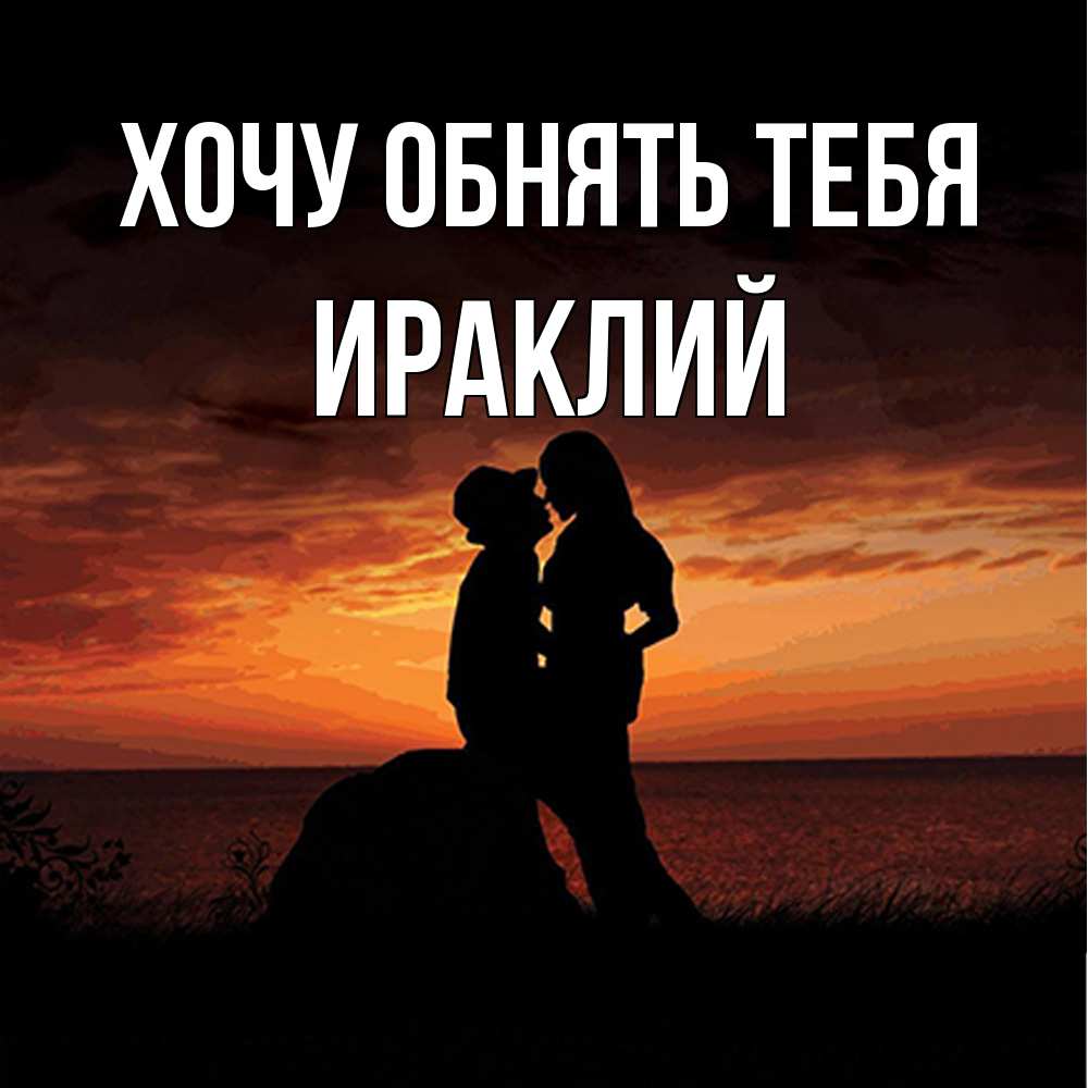 Открытка на каждый день с именем, Ираклий Хочу обнять тебя парень и девушка и оранжевое небо Прикольная открытка с пожеланием онлайн скачать бесплатно 