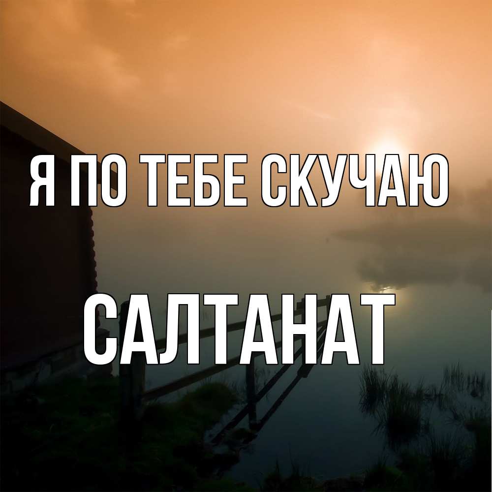 Открытка на каждый день с именем, Салтанат Я по тебе скучаю приходи ко мне на чай Прикольная открытка с пожеланием онлайн скачать бесплатно 