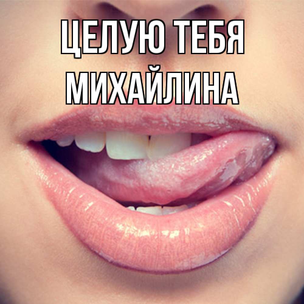 Открытка на каждый день с именем, Михайлина Целую тебя губы с языком Прикольная открытка с пожеланием онлайн скачать бесплатно 