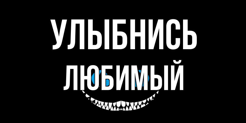 Открытка на каждый день с именем, Любимый Улыбнись кот улыбается Прикольная открытка с пожеланием онлайн скачать бесплатно 