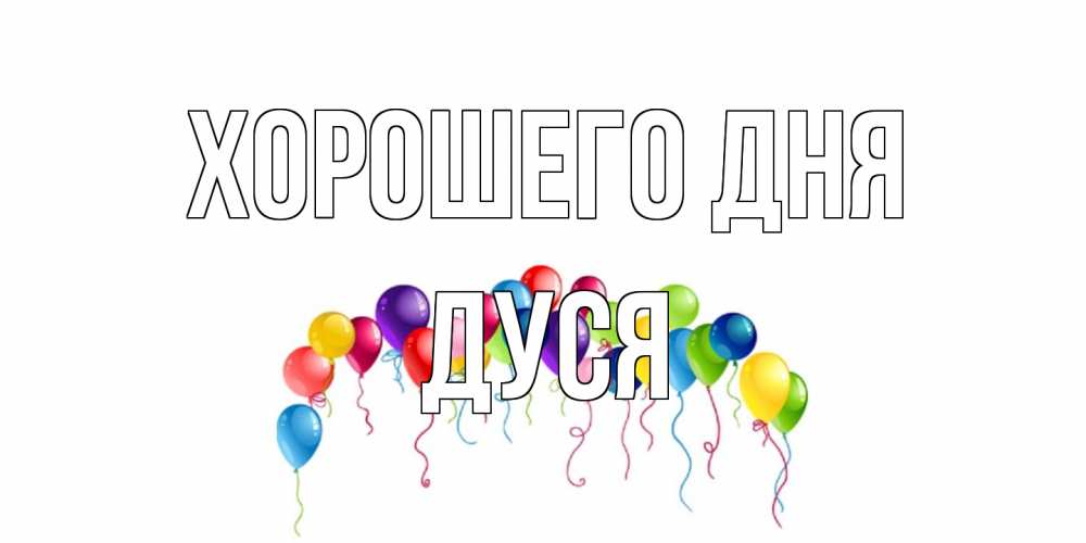Открытка на каждый день с именем, Дуся Хорошего дня открытка с шариками Прикольная открытка с пожеланием онлайн скачать бесплатно 