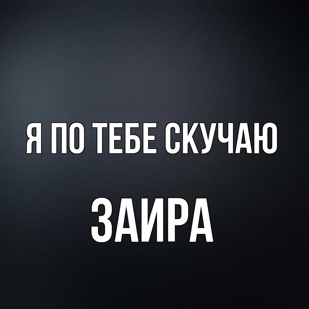 Открытка на каждый день с именем, Заира Я по тебе скучаю с подписью Прикольная открытка с пожеланием онлайн скачать бесплатно 